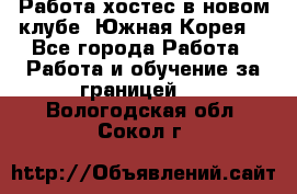 Работа хостес в новом клубе, Южная Корея  - Все города Работа » Работа и обучение за границей   . Вологодская обл.,Сокол г.